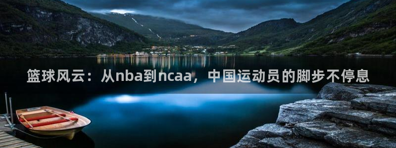 篮球风云：从nba到ncaa，中国运动员的脚步不停息